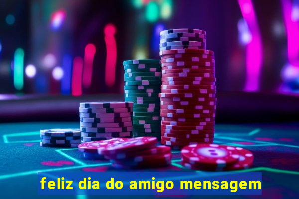 feliz dia do amigo mensagem